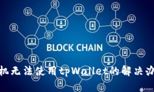 : 华为手机无法使用tpWallet的解决办法与技巧