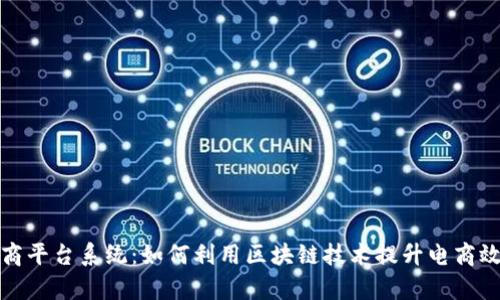 区块链社交电商平台系统：如何利用区块链技术提升电商效率和用户体验