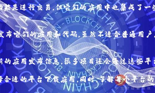 区块链技术已经深入到各个行业，其中应用也层出不穷。为了满足用户的需求，很多应用下载平台应运而生。以下是一些主要的区块链应用下载平台。

1. DAppRadar
DAppRadar是一个专门用于发现和分析去中心化应用（DApps）的平台。用户可以找到基于以太坊、EOS、TRON等区块链的DApp。该平台提供了详细的统计信息，如用户数量、交易量和收入等，方便用户做出决策。

2. State of the DApps
State of the DApps则是另一种选择，提供一个综合性的DApp目录。用户可以按类别、平台和协议进行筛选。该网站展示了不同区块链上的热门应用，并提供实时数据，帮助用户了解DApp的流行趋势。

3. CoinGecko
虽然CoinGecko主要是一个加密货币的数据分析平台，但它也提供了一部分专门针对DApp的内容。在这里，用户可以找到各种与区块链相关的应用，以及它们在市场上的表现。

4. GetDApps
GetDApps是一个用户友好的平台，多平台支持，让用户轻松发现和下载DApps。该网站分类极为清晰，用户可以按目的快速找到所需的应用，例如游戏、交易、社交等。

5. Dapp.com
Dapp.com同样是一个流行的DApp推荐平台。它聚焦于用户体验，提供了易于浏览的界面，支持多种区块链。该平台不仅展示DApp，还提供关于项目的详细信息，包括白皮书和社交链接。

6. App Store 和 Google Play
尽管这些不是专门的区块链应用平台，但许多区块链项目也在App Store和Google Play上提供了他们的应用。在这些主流应用商店中，用户可以方便地下载各种区块链钱包、交易所及其他相关应用。

7. 区块链社区平台
许多区块链项目在自己的官方网站和社区平台上发布应用下载链接。用户可以通过这些内容找到最新的应用信息，有时这些平台还提供独特的下载优惠，跟社区保持互动。

8. 综合性加密货币平台
像Binance和Coinbase等大型加密货币交易所，也有自己的移动应用。虽然主要功能是进行交易，但它们的应用中也集成了一些区块链服务，用户可以通过这些交易所进行快速下载。

9. GitHub
对于开发者来说，GitHub是一个重要的平台，许多开源的区块链项目都会在这里发布它们的应用和代码。虽然不适合普通用户，但对于技术爱好者来说，GitHub是一个寻找新应用和参与开发的好地方。

10. Telegram 频道
很多区块链项目在Telegram上创建了官方频道，用户可以通过这些频道获取最新的应用发布信息。很多项目还会通过这些平台进行社区互动，提高用户参与感。

区块链应用正在快速发展，各种下载平台应运而生。用户可以根据自己的需求选择合适的平台下载应用。同时，了解每个平台的特点，可以让用户更有效地找到他们所需的应用。