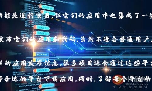 区块链技术已经深入到各个行业，其中应用也层出不穷。为了满足用户的需求，很多应用下载平台应运而生。以下是一些主要的区块链应用下载平台。

1. DAppRadar
DAppRadar是一个专门用于发现和分析去中心化应用（DApps）的平台。用户可以找到基于以太坊、EOS、TRON等区块链的DApp。该平台提供了详细的统计信息，如用户数量、交易量和收入等，方便用户做出决策。

2. State of the DApps
State of the DApps则是另一种选择，提供一个综合性的DApp目录。用户可以按类别、平台和协议进行筛选。该网站展示了不同区块链上的热门应用，并提供实时数据，帮助用户了解DApp的流行趋势。

3. CoinGecko
虽然CoinGecko主要是一个加密货币的数据分析平台，但它也提供了一部分专门针对DApp的内容。在这里，用户可以找到各种与区块链相关的应用，以及它们在市场上的表现。

4. GetDApps
GetDApps是一个用户友好的平台，多平台支持，让用户轻松发现和下载DApps。该网站分类极为清晰，用户可以按目的快速找到所需的应用，例如游戏、交易、社交等。

5. Dapp.com
Dapp.com同样是一个流行的DApp推荐平台。它聚焦于用户体验，提供了易于浏览的界面，支持多种区块链。该平台不仅展示DApp，还提供关于项目的详细信息，包括白皮书和社交链接。

6. App Store 和 Google Play
尽管这些不是专门的区块链应用平台，但许多区块链项目也在App Store和Google Play上提供了他们的应用。在这些主流应用商店中，用户可以方便地下载各种区块链钱包、交易所及其他相关应用。

7. 区块链社区平台
许多区块链项目在自己的官方网站和社区平台上发布应用下载链接。用户可以通过这些内容找到最新的应用信息，有时这些平台还提供独特的下载优惠，跟社区保持互动。

8. 综合性加密货币平台
像Binance和Coinbase等大型加密货币交易所，也有自己的移动应用。虽然主要功能是进行交易，但它们的应用中也集成了一些区块链服务，用户可以通过这些交易所进行快速下载。

9. GitHub
对于开发者来说，GitHub是一个重要的平台，许多开源的区块链项目都会在这里发布它们的应用和代码。虽然不适合普通用户，但对于技术爱好者来说，GitHub是一个寻找新应用和参与开发的好地方。

10. Telegram 频道
很多区块链项目在Telegram上创建了官方频道，用户可以通过这些频道获取最新的应用发布信息。很多项目还会通过这些平台进行社区互动，提高用户参与感。

区块链应用正在快速发展，各种下载平台应运而生。用户可以根据自己的需求选择合适的平台下载应用。同时，了解每个平台的特点，可以让用户更有效地找到他们所需的应用。