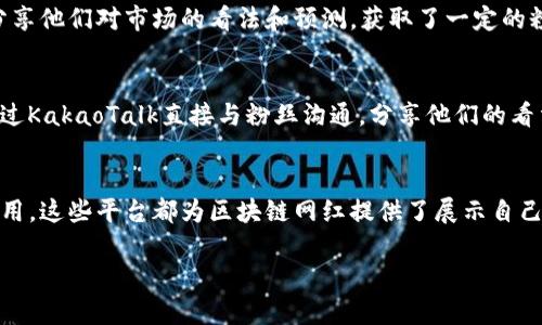 在韩国，区块链和加密货币行业正在迅速发展。随着这种技术的不断进步和应用，许多平台为区块链网红提供了展示和传播他们内容的机会。以下是一些在韩国较为知名的区块链网红平台：

### 1. Upbit
Upbit是韩国最大的加密货币交易所之一。它不仅是一个交易平台，还提供了一些社区功能，允许用户发布和分享信息。通过Upbit，许多区块链网红能够与粉丝互动，并分享他们的投资经验和见解。

### 2. Bithumb
Bithumb是韩国另一大交易所，该平台也积极参与社交和社区活动。Bithumb举办定期的活动和研讨会，邀请知名区块链人士和投资者分享经验。这种互动使得平台上出现了一些区块链网红。

### 3. CoinMarketCap
虽然CoinMarketCap是一个全球性的平台，但它在韩国也有很高的人气。韩国的区块链网红们在该平台上发布动态和分析，对他们的粉丝产生了积极的影响。

### 4. Telegram
Telegram在区块链圈子中非常流行，尤其是在开发者和加密货币投资者中。许多韩国的区块链网红在Telegram上建立了专属的频道和群组，分享实时信息和市场动向。

### 5. YouTube
YouTube是一个全球通用的平台，许多韩国的区块链网红在上面开设了频道。他们制作视频内容，分析市场趋势，教导观众如何进行投资。通过生动的讲解和图像，他们能够吸引大量的观众。

### 6. Naver Blog
Naver是韩国最大的搜索引擎之一，其博客平台也非常受欢迎。许多区块链网红在Naver上撰写文章，分享他们对市场的看法和预测，获取了一定的粉丝基础。

### 7. KakaoTalk
KakaoTalk是韩国最流行的即时通讯应用，许多区块链项目利用这个平台与用户保持联系。一些网红通过KakaoTalk直接与粉丝沟通，分享他们的看法和经验，从而加强了个人品牌。

### 小结
在韩国，区块链网红的崛起与多个平台的发展密不可分。无论是通过交易所、社交媒体，还是即时通讯应用，这些平台都为区块链网红提供了展示自己的舞台。随着行业的进一步发展，未来可能会出现更多这样的平台，让更多的人参与到区块链的世界中。

希望以上信息对你有所帮助。如果你对某个平台或特定的网红感兴趣，我可以进一步提供细节！