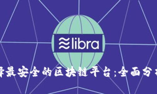 如何选择最安全的区块链平台：全面分析与评估