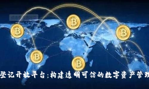 区块链登记开放平台：构建透明可信的数字资产管理新生态