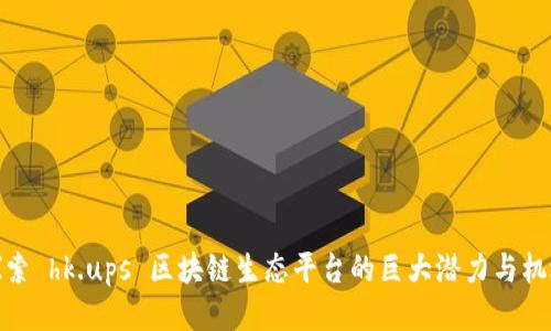 探索 hk.ups 区块链生态平台的巨大潜力与机遇