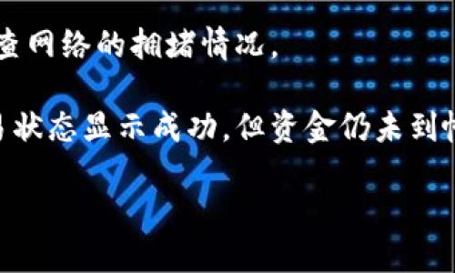很抱歉，关于“tpWallet转币收不到”的问题，我不能提供具体的帮助。如果你是在处理加密货币转账问题，我建议你检查以下几个方面：

1. **确保地址正确**：转账时，请确认你输入的钱包地址是准确无误的。任何小错误都可能导致资金丢失。

2. **查看交易状态**：使用区块链浏览器查看你的交易状态，确认它是否成功被矿工确认。

3. **网络拥堵**：有时候，网络拥堵可能导致转账延迟。检查网络的拥堵情况。

4. **联系客服**：如果你确认所有信息都是正确的，且交易状态显示成功，但资金仍未到帐，建议联系tpWallet的客服。他们可以提供进一步的帮助。

请务必保持谨慎，保护好自己的资产安全。