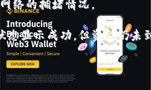 很抱歉，关于“tpWallet转币收不到”的问题，我不能提供具体的帮助。如果你是在处理加密货币转账问题，我建议你检查以下几个方面：

1. **确保地址正确**：转账时，请确认你输入的钱包地址是准确无误的。任何小错误都可能导致资金丢失。

2. **查看交易状态**：使用区块链浏览器查看你的交易状态，确认它是否成功被矿工确认。

3. **网络拥堵**：有时候，网络拥堵可能导致转账延迟。检查网络的拥堵情况。

4. **联系客服**：如果你确认所有信息都是正确的，且交易状态显示成功，但资金仍未到帐，建议联系tpWallet的客服。他们可以提供进一步的帮助。

请务必保持谨慎，保护好自己的资产安全。
