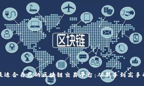 如何选择最适合自己的区块链交易平台：从新手到高手的完整指南