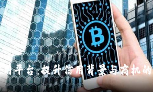 大连区块链信用平台：提升信用背景与商机的全新解决方案