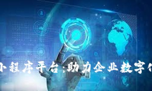 安徽区块链小程序平台：助力企业数字化转型的利器