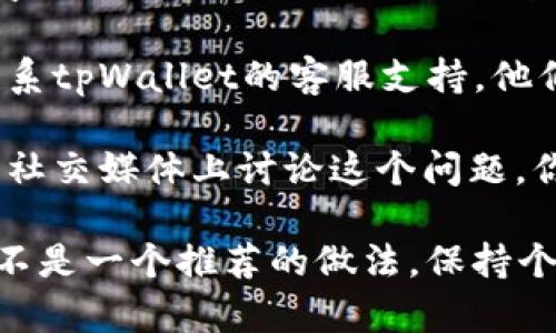 要找到tpWallet的IP地址，通常需要遵循一些具体的步骤。由于tpWallet主要是一款加密货币钱包，用户一般不需要直接查看其IP地址。获取此信息的方式可能包括：

1. **查看设置或帮助文档**：打开tpWallet，查看应用内的设置或帮助文档，可能会有相关信息。

2. **使用网络监测工具**：如果你需要技术性的数据，可以使用网络监测工具（如Wireshark）来观察发送和接收的网络流量，从中可能获取IP地址。

3. **咨询客服支持**：如果上述方法无法解决你的问题，可以直接联系tpWallet的客服支持。他们可以提供官方的信息。

4. **查阅相关论坛或社交媒体**：有时候，其他用户可能会在论坛或社交媒体上讨论这个问题，你可以从中找到一些线索。

请注意，出于安全和隐私的原因，直接寻找某个钱包的IP地址可能并不是一个推荐的做法。保持个人信息安全是最重要的。