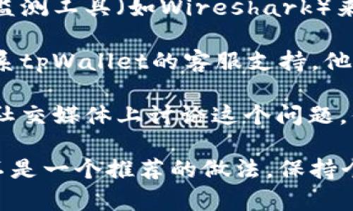要找到tpWallet的IP地址，通常需要遵循一些具体的步骤。由于tpWallet主要是一款加密货币钱包，用户一般不需要直接查看其IP地址。获取此信息的方式可能包括：

1. **查看设置或帮助文档**：打开tpWallet，查看应用内的设置或帮助文档，可能会有相关信息。

2. **使用网络监测工具**：如果你需要技术性的数据，可以使用网络监测工具（如Wireshark）来观察发送和接收的网络流量，从中可能获取IP地址。

3. **咨询客服支持**：如果上述方法无法解决你的问题，可以直接联系tpWallet的客服支持。他们可以提供官方的信息。

4. **查阅相关论坛或社交媒体**：有时候，其他用户可能会在论坛或社交媒体上讨论这个问题，你可以从中找到一些线索。

请注意，出于安全和隐私的原因，直接寻找某个钱包的IP地址可能并不是一个推荐的做法。保持个人信息安全是最重要的。