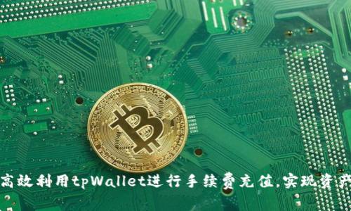 如何高效利用tpWallet进行手续费充值，实现资产增值