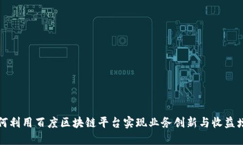 如何利用百度区块链平台实现业务创新与收益增长