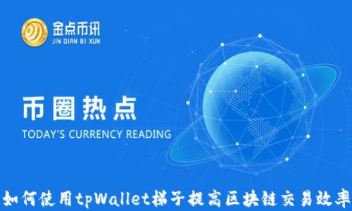
如何使用tpWallet梯子提高区块链交易效率