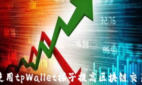 
如何使用tpWallet梯子提高区块链交易效率