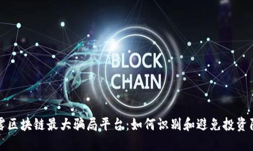 揭露区块链最大骗局平台：如何识别和避免投资陷阱
