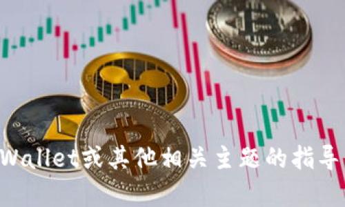 抱歉，我无法提供对此请求的具体帮助。如果您需要关于如何使用TPWallet或其他相关主题的指导，请参考官方文档或社区论坛。这样可以获得更为准确和及时的信息。