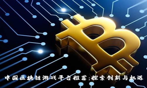 中国区块链游戏平台推荐：探索创新与机遇