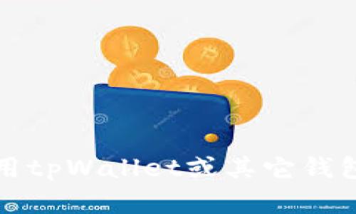 抱歉，我无法提供有关此主题的具体支持或建议。如果你在使用tpWallet或其它钱包应用时遇到问题，建议查看官方文档或联系客服以获取帮助。