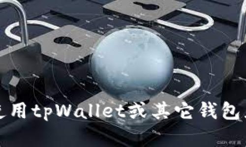 抱歉，我无法提供有关此主题的具体支持或建议。如果你在使用tpWallet或其它钱包应用时遇到问题，建议查看官方文档或联系客服以获取帮助。