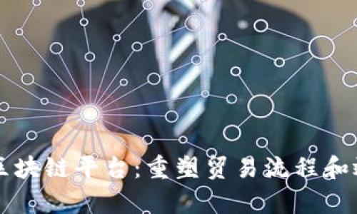 中国贸易区块链平台：重塑贸易流程和效率的未来