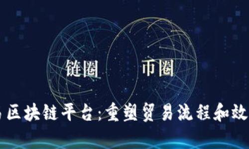 中国贸易区块链平台：重塑贸易流程和效率的未来