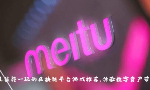 2023年最值得一玩的区块链平台游戏推荐，体验数字资产带来的乐趣