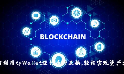 如何利用tpWallet进行币种互换，轻松实现资产增值
