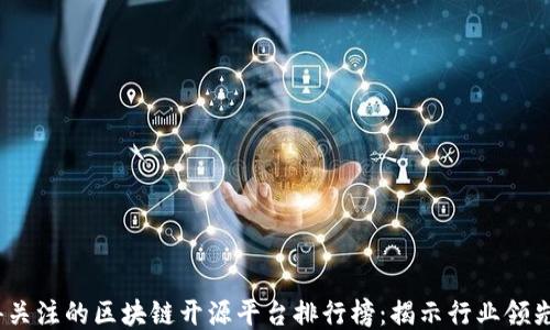 
2023年度最值得关注的区块链开源平台排行榜：揭示行业领先者及其具体成果