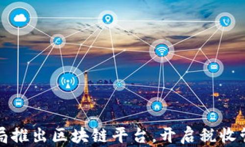 
大连税务局推出区块链平台，开启税收管理新时代