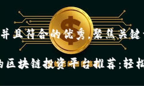 思考一个适合推广并且符合的优秀，聚焦关键词带来的具体成果：

2023年最具潜力的区块链投资平台推荐：轻松盈利的机会