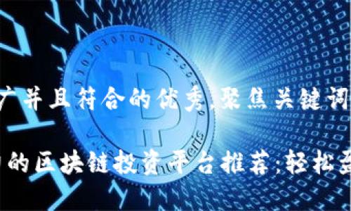 思考一个适合推广并且符合的优秀，聚焦关键词带来的具体成果：

2023年最具潜力的区块链投资平台推荐：轻松盈利的机会