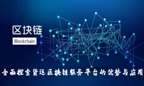 全面探索货运区块链服务平台的优势与应用