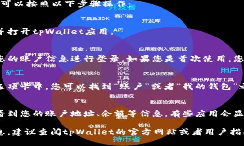 要查看tpWallet中的账号，您可以按照以下步骤操作：

1. **打开tpWallet应用**：
   首先，在您的设备上找到并打开tpWallet应用。

2. **登录账户**：
   如果您尚未登录，请输入您的账户信息进行登录。如果您是首次使用，您可能需要注册新账户。

3. **访问账户信息**：
   登录后，通常在首页或者选项卡中，您可以找到“账户”或者“我的钱包”之类的选项。点击该选项。

4. **查看账号详情**：
   在账户页面，您应该能够看到您的账户地址、余额等信息。有些应用会显示详细的交易历史。

如果您仍然无法找到账号信息，建议查阅tpWallet的官方网站或者用户指南，通常会提供更具体的说明。