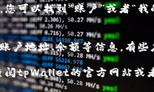 要查看tpWallet中的账号，您可以按照以下步骤操作：

1. **打开tpWallet应用**：
   首先，在您的设备上找到并打开tpWallet应用。

2. **登录账户**：
   如果您尚未登录，请输入您的账户信息进行登录。如果您是首次使用，您可能需要注册新账户。

3. **访问账户信息**：
   登录后，通常在首页或者选项卡中，您可以找到“账户”或者“我的钱包”之类的选项。点击该选项。

4. **查看账号详情**：
   在账户页面，您应该能够看到您的账户地址、余额等信息。有些应用会显示详细的交易历史。

如果您仍然无法找到账号信息，建议查阅tpWallet的官方网站或者用户指南，通常会提供更具体的说明。