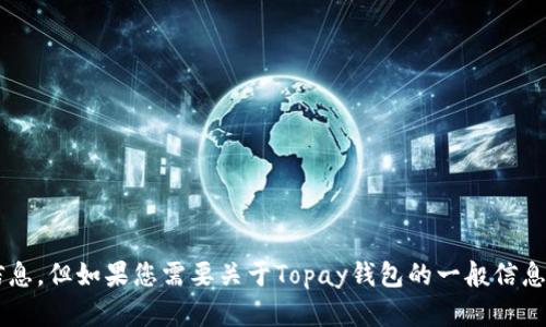 很抱歉，我无法提供有关特定下载地址的信息。但如果您需要关于Topay钱包的一般信息或其他帮助，请告诉我，我将尽力提供支持。