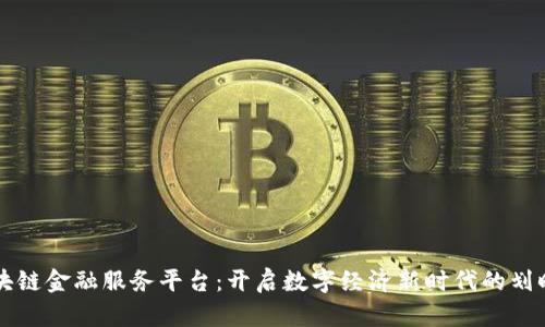 四川区块链金融服务平台：开启数字经济新时代的划时代之作