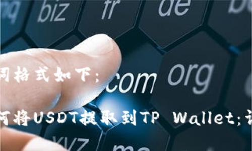 和关键词格式如下：

抹茶如何将USDT提取到TP Wallet：详细指南