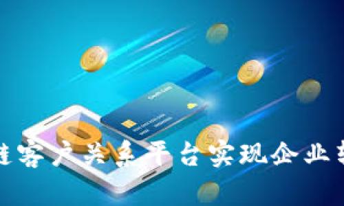 如何通过区块链客户关系平台实现企业转型与持续增长