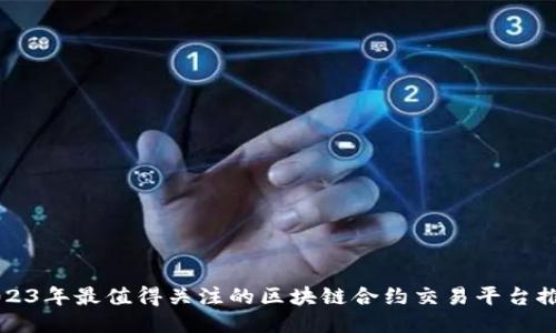 2023年最值得关注的区块链合约交易平台推荐