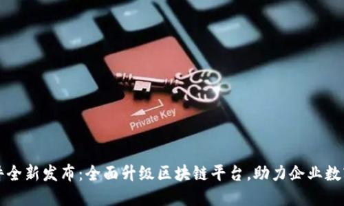 久其软件全新发布：全面升级区块链平台，助力企业数字化转型