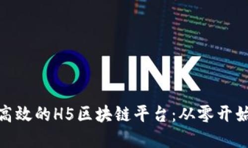 如何搭建一个高效的H5区块链平台：从零开始实现技术落地