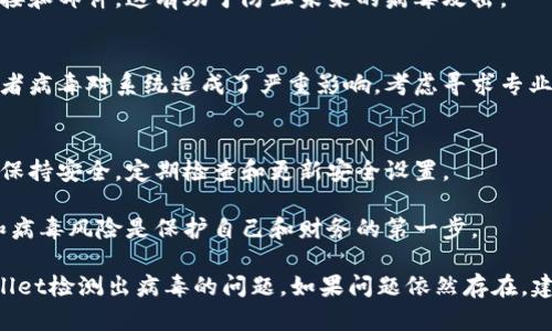 如果你的tpWallet检测出病毒，建议按照以下步骤进行操作，确保你的设备和财务安全：

1. 立即断开网络连接
首先，立即断开互联网连接。这可以防止病毒进一步传播，并保护你的隐私信息。

2. 执行全面的系统扫描
使用可靠的杀毒软件进行全面系统扫描。确保你的杀毒软件是最新版本，以便能够检测到最新的病毒和恶意软件。

3. 移除检测到的威胁
根据杀毒软件的扫描结果，跟随软件的指示删除或隔离检测到的恶意文件。确保彻底清除任何可疑的应用程序或文件。

4. 更新所有应用程序和操作系统
确保你的设备操作系统和所有应用程序都是最新版本。软件更新通常包括安全补丁，可以防止病毒入侵。

5. 检查钱包和账户安全
仔细检查你的tpWallet账户。确保没有未经授权的交易或活动。如果发现可疑交易，请立即联系tpWallet的客服。

6. 更改密码
建议尽快更改tpWallet及与之关联的所有账户的密码。选择强密码，并启用双重认证（2FA），增加安全性。

7. 备份重要数据
定期备份你的重要数据和文件。这样可以在发生数据丢失时迅速恢复。

8. 学习防范措施
增强安全意识，学习如何识别可疑链接和邮件。这有助于防止未来的病毒攻击。

9. 考虑专业帮助
如果你对病毒的处理方法不确定，或者病毒对系统造成了严重影响，考虑寻求专业帮助。

10. 维持安全习惯
保持良好的数字习惯，使设备和数据保持安全。定期检查和更新安全设置。

记住，预防胜于治疗。了解网络安全和病毒风险是保护自己和财务的第一步。 

希望这些步骤能够帮助你应对tpWallet检测出病毒的问题。如果问题依然存在，建议向专业人士寻求进一步支持。