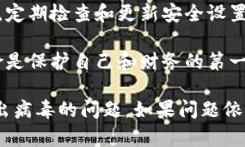 如果你的tpWallet检测出病毒，建议按照以下步骤进行操作，确保你的设备和财务安全：

1. 立即断开网络连接
首先，立即断开互联网连接。这可以防止病毒进一步传播，并保护你的隐私信息。

2. 执行全面的系统扫描
使用可靠的杀毒软件进行全面系统扫描。确保你的杀毒软件是最新版本，以便能够检测到最新的病毒和恶意软件。

3. 移除检测到的威胁
根据杀毒软件的扫描结果，跟随软件的指示删除或隔离检测到的恶意文件。确保彻底清除任何可疑的应用程序或文件。

4. 更新所有应用程序和操作系统
确保你的设备操作系统和所有应用程序都是最新版本。软件更新通常包括安全补丁，可以防止病毒入侵。

5. 检查钱包和账户安全
仔细检查你的tpWallet账户。确保没有未经授权的交易或活动。如果发现可疑交易，请立即联系tpWallet的客服。

6. 更改密码
建议尽快更改tpWallet及与之关联的所有账户的密码。选择强密码，并启用双重认证（2FA），增加安全性。

7. 备份重要数据
定期备份你的重要数据和文件。这样可以在发生数据丢失时迅速恢复。

8. 学习防范措施
增强安全意识，学习如何识别可疑链接和邮件。这有助于防止未来的病毒攻击。

9. 考虑专业帮助
如果你对病毒的处理方法不确定，或者病毒对系统造成了严重影响，考虑寻求专业帮助。

10. 维持安全习惯
保持良好的数字习惯，使设备和数据保持安全。定期检查和更新安全设置。

记住，预防胜于治疗。了解网络安全和病毒风险是保护自己和财务的第一步。 

希望这些步骤能够帮助你应对tpWallet检测出病毒的问题。如果问题依然存在，建议向专业人士寻求进一步支持。