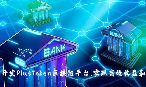 如何成功开发PlusToken区块链平台，实现高效收益和安全保障