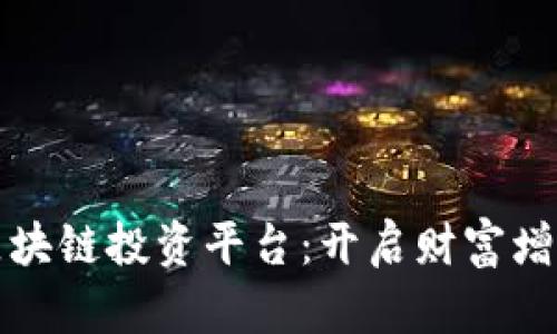 探索全新区块链投资平台：开启财富增长的新篇章