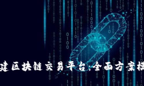 如何搭建区块链交易平台：全面方案模板下载