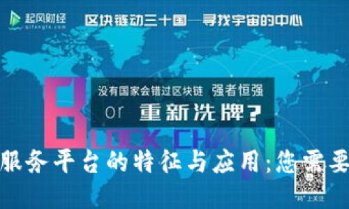探索区块链服务平台的特征与应用：您需要知道的一切
