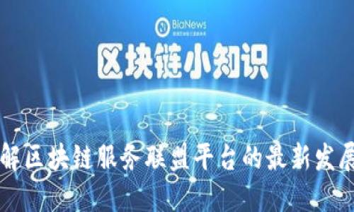 深入了解区块链服务联盟平台的最新发展与应用