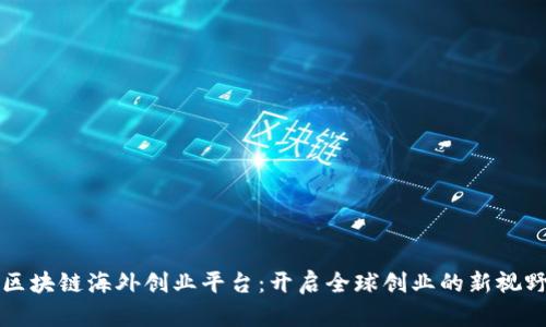区块链海外创业平台：开启全球创业的新视野
